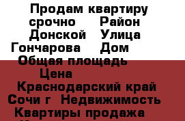 Продам квартиру срочно.  › Район ­ Донской › Улица ­ Гончарова  › Дом ­ 1/1 › Общая площадь ­ 34 › Цена ­ 1 800 000 - Краснодарский край, Сочи г. Недвижимость » Квартиры продажа   . Краснодарский край,Сочи г.